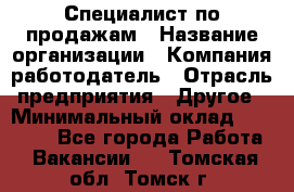 Специалист по продажам › Название организации ­ Компания-работодатель › Отрасль предприятия ­ Другое › Минимальный оклад ­ 24 000 - Все города Работа » Вакансии   . Томская обл.,Томск г.